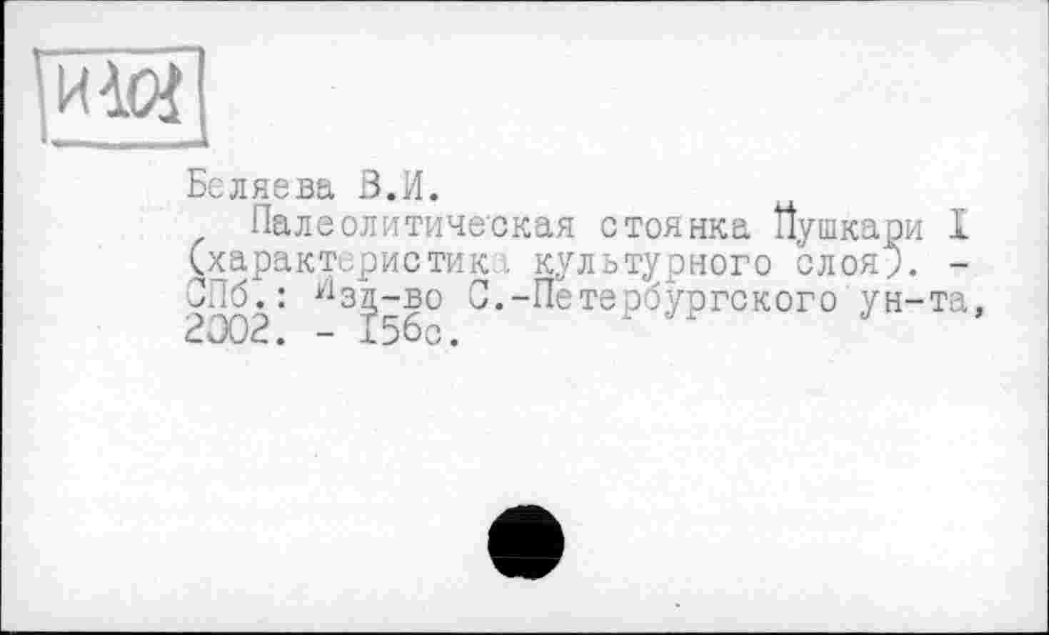 ﻿ад ■■""■мммвваммммм і
Беляева З.И.
Палеолитическая стоянка Пушкари I (характеристик СПб. : язд-во С 2002. - 156с.
культурного слоя;. -Петербургского ун-та,